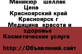 Маникюр   шеллак › Цена ­ 400 - Красноярский край, Красноярск г. Медицина, красота и здоровье » Косметические услуги   